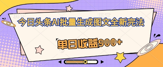 今日头条AI批量生成图文全新完法，单日收益几张-橙心云网创