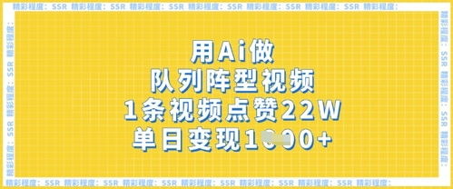用Ai做队列阵型视频，1条视频点赞22W，单日变现多张-橙心云网创