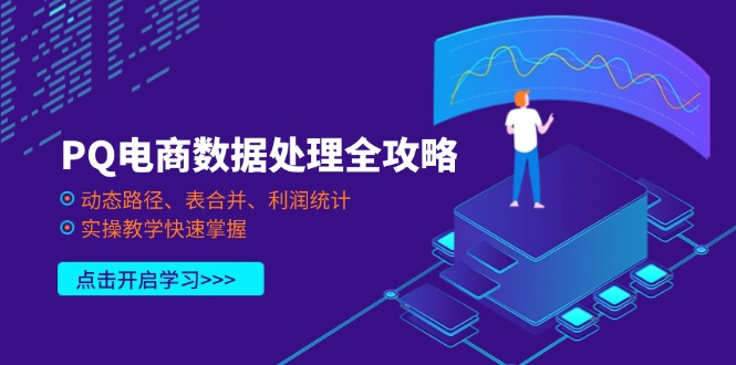 （14240期）PQ电商数据处理全攻略，动态路径、表合并、利润统计，实操教学快速掌握-橙心云网创