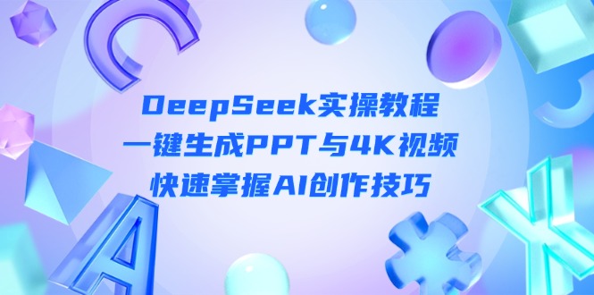 （14300期）DeepSeek入门实操教程：一键生成PPT与4K视频，快速掌握AI创作技巧-橙心云网创