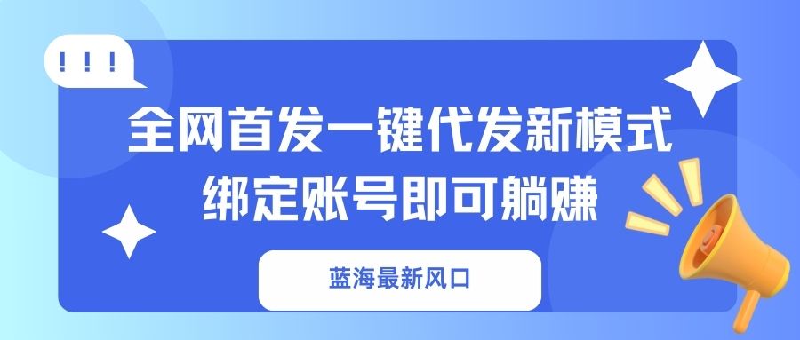 （14183期）蓝海最新风口，全网首发一键代发新模式！绑定账号即可躺赚-橙心云网创