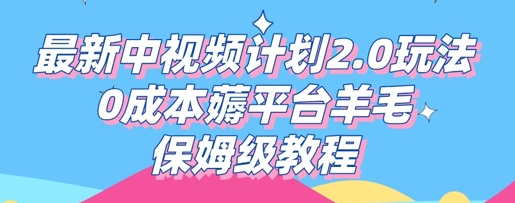 最新中视频计划2.0玩法，0成本薅平台羊毛，保姆级教程-橙心云网创