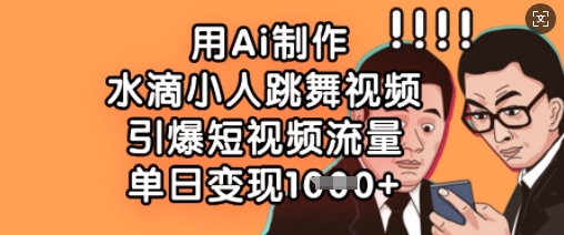用Ai制作水滴小人跳舞视频，引爆短视频流量，单日变现数张-橙心云网创