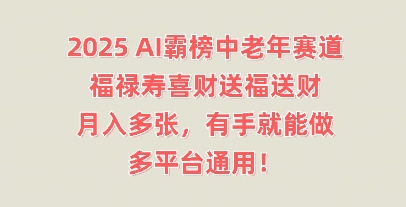 2025AI霸榜中老年赛道,福禄寿喜财送福送财,月入多张,有手就能做,多平台通用!-橙心云网创