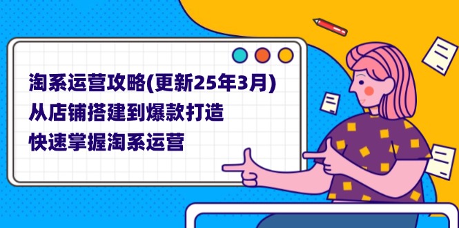 （14190期）淘系运营攻略(更新25年3月) 从店铺搭建到爆款打造，快速掌握淘系运营-橙心云网创