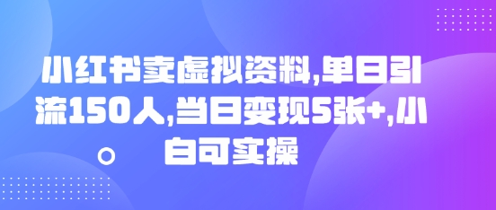 小红书卖虚拟资料，单日引流150人，当日变现5张+，小白可实操-橙心云网创
