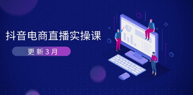 （14253期）抖音电商直播实操课-更新3月 深度剖析算法机制 快速提升直播GMV与带货变现-橙心云网创