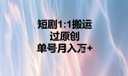 短剧1比1搬运过原创，单号月入W+-橙心云网创