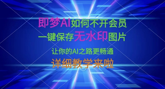 即梦AI如何不开会员，一键保存无水印图片，让你的AI之路更畅通，详细教学来啦-橙心云网创