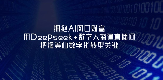 （14299期）拥抱AI风口财富：用Deepseek+数字人搭建直播间，把握美业数字化转型关键-橙心云网创