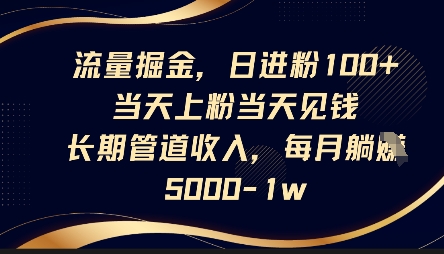 流量掘金，日进粉100+，当天上粉当天见钱，长期管道收入，每月躺挣5k-橙心云网创