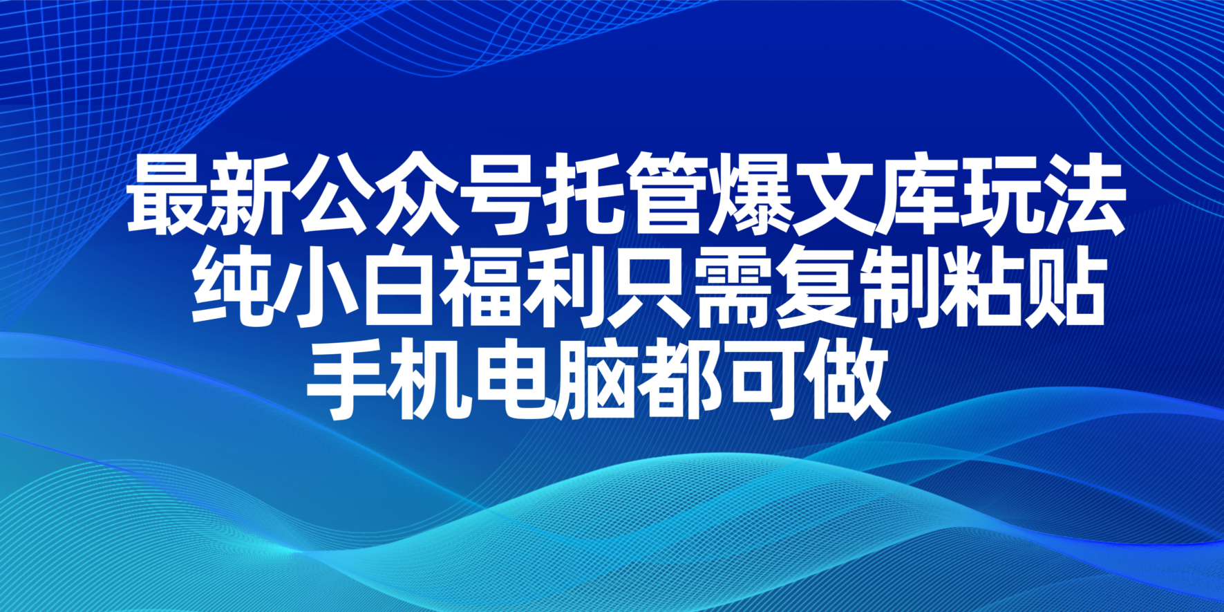 （14235期）最新公众号托管爆文库玩法，纯小白福利只需复制粘贴，手机电脑都可做-橙心云网创