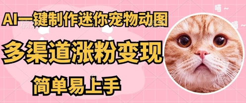 AI搬砖一件制作超迷你宠物图,5分钟一个成品,多渠道引流涨粉变现,简单易上手,保姆级教程-橙心云网创