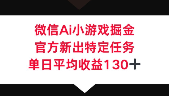 微信AI小游戏掘金，官方新出特定任务，单日平均收益130+-橙心云网创