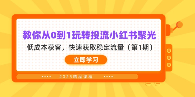 （14260期）教你从0到1玩转投流小红书聚光，低成本获客，快速获取稳定流量（第1期）-橙心云网创