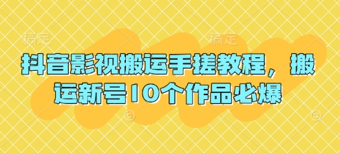 抖音影视搬运手搓教程，搬运新号10个作品必爆-橙心云网创
