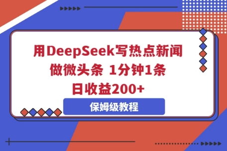 用DeepSeek写热点新闻做微头条，1分钟1条，日收益2张-橙心云网创