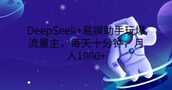 DeepSeek+易撰助手玩爆流量主，每天十分钟，月入1000+-橙心云网创