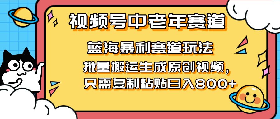 （14314期）2025视频号中老年短视频蓝海暴利风口！复制粘贴搬运视频单日赚800+，无...-橙心云网创