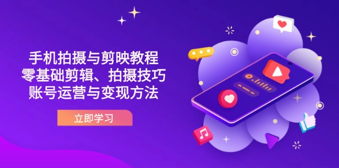 （14296期）抖音手机拍摄与剪映教程：零基础剪辑、拍摄技巧到账号运营与变现方法-橙心云网创