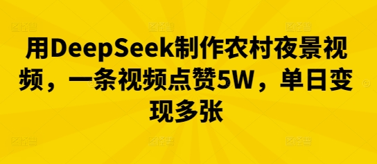 用DeepSeek制作农村夜景视频，一条视频点赞5W，单日变现多张-橙心云网创