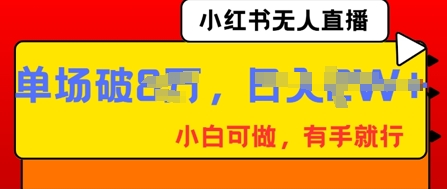 小红书无人直播,纯小白可做,有手就行,单场直播销售额破8w-橙心云网创