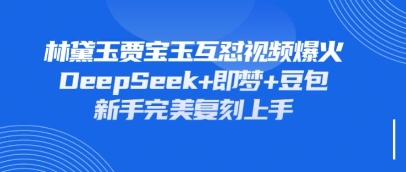 持续爆火的林黛玉贾宝玉互怼视频,比爽文还好看,利用DeepSeek+即梦+豆包就可以完美复刻-橙心云网创