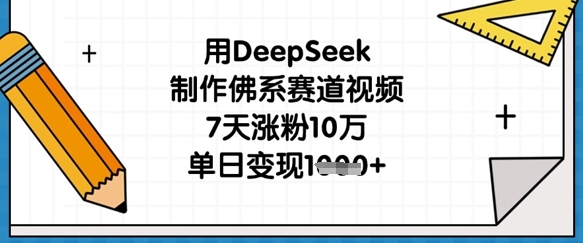 用DeepSeek制作佛系赛道视频，7天涨粉10万，单日变现1k-橙心云网创