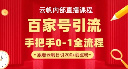【云帆内部直播课】百家号高效引流 ，单号单日引300+精准创业粉，一分钟一条原创素材，引爆你的私域流量-橙心云网创
