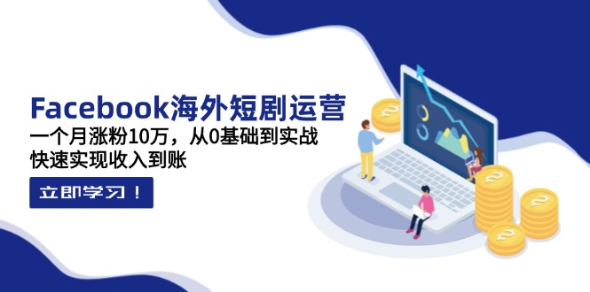 （14328期）Facebook海外短剧运营：一个月涨粉10万，从0基础到实战，快速实现收入到账-橙心云网创