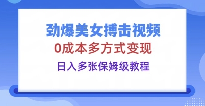 劲爆美女搏击视频，0成本多方式变现，日入多张保姆级教程-橙心云网创