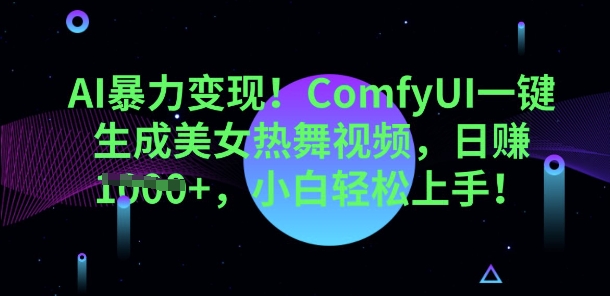 AI暴力变现,ComfyUI一键生成美女热舞视频,小白轻松上手-橙心云网创