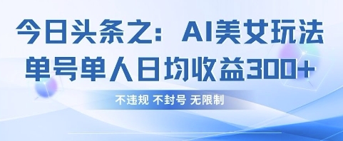 今日头条之AI美女玩法单号单人日均收益3张+，不违规 不封号 无限制-橙心云网创