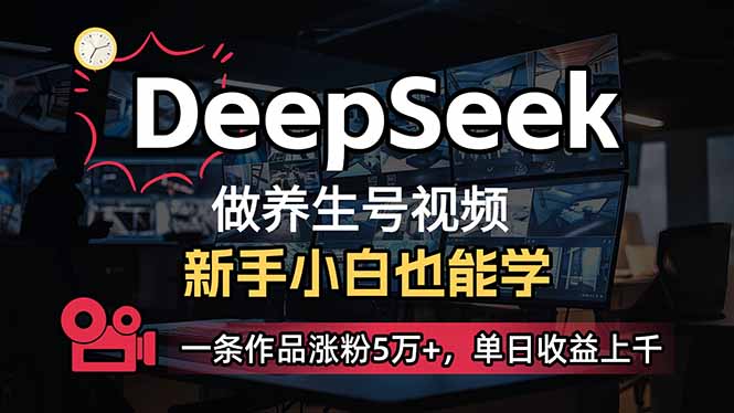 （14199期）小白用DeepSeek做养生号，一条作品涨粉5万+，单日收益上千-橙心云网创
