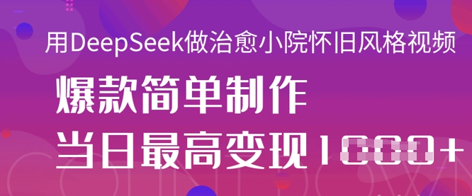 用DeepSeek做治愈小院怀旧风格视频,爆款轻松制作,当日最高变现1k-橙心云网创