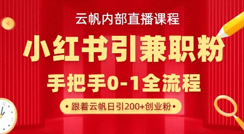 云帆内部直播课，小红书引流兼职粉教程，日引500+月变现过W-橙心云网创