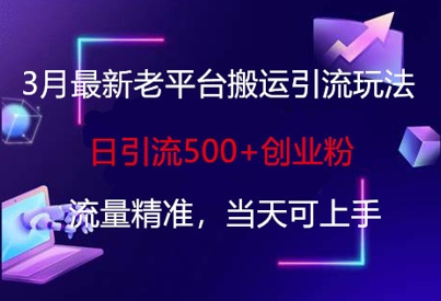 3月最新老平台搬运引流玩法，日引流500+创业粉，流量精准，当天可上手-橙心云网创