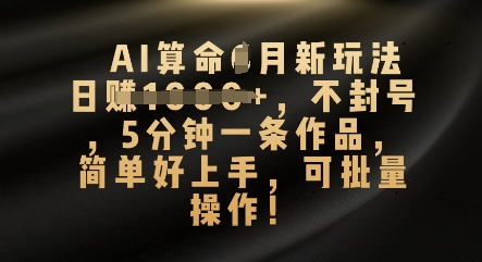 AI算命4月新玩法，日入数张，不封号，5分钟一条作品，简单好上手，可批量操作-橙心云网创