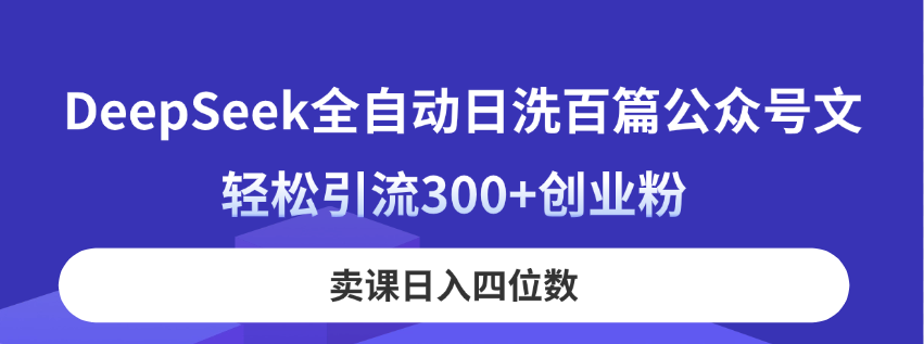 （14326期）DeepSeek全自动日洗百篇公众号文，轻松引流300+创业粉，卖课日入四位数！-橙心云网创