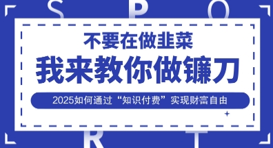 韭菜生涯终结者，我来教你做镰刀，2025如何通过“知识付费”实现财F自由【揭秘】-橙心云网创