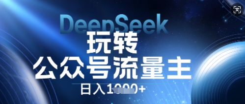 DeepSeek玩转公众号流量主，日入数张，每天几分钟，操作简单零门槛-橙心云网创