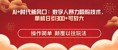 AI+时代新风口：数字人暴力吸粉技术，单机日引3张+可放大-橙心云网创