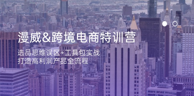 （14295期）漫威 跨境电商特训营：选品思维误区+工具包实战，打造高利润产品全流程-橙心云网创
