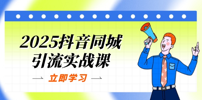 (14297期)2025抖音同城引流实战课:单店模型+团购爆款逻辑,快速提升POI热度分-橙心云网创