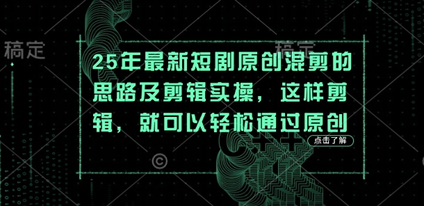 25年最新短剧原创混剪的思路及剪辑实操，这样剪辑，就可以轻松通过原创-橙心云网创