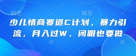 少儿情商赛道C计划，暴力引流，月入过W，闭眼也要做-橙心云网创