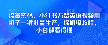 流量密码，小红书万赞英语视频用扣子一键批量生产，保姆级教程，小白都看得懂-橙心云网创