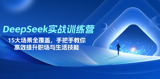 (14236期)DeepSeek实战训练营,15大场景全覆盖,手把手教你高效提升职场与生活技能-橙心云网创