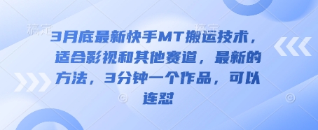 3月底最新快手MT搬运技术，适合影视和其他赛道，最新的方法，3分钟一个作品，可以连怼-橙心云网创