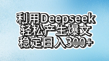 利用deepseek轻松产出爆文，稳定日入3张-橙心云网创